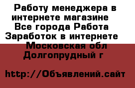 Работу менеджера в интернете магазине. - Все города Работа » Заработок в интернете   . Московская обл.,Долгопрудный г.